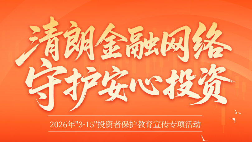 3·15投資者保護(hù)教育宣傳 | 清朗金融網(wǎng)絡(luò)，守護(hù)安心投資
